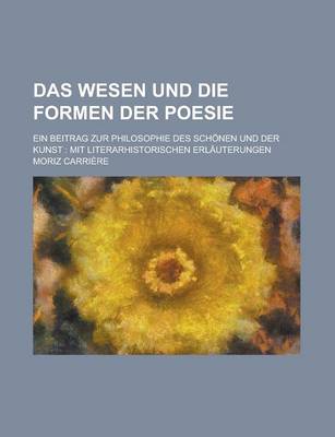 Book cover for Das Wesen Und Die Formen Der Poesie; Ein Beitrag Zur Philosophie Des Schonen Und Der Kunst