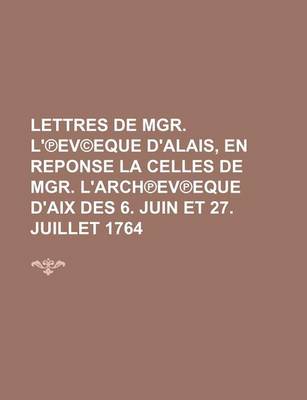 Book cover for Lettres de Mgr. L' Ev(c)Eque D'Alais, En Reponse La Celles de Mgr. L'Arch Ev Eque D'Aix Des 6. Juin Et 27. Juillet 1764