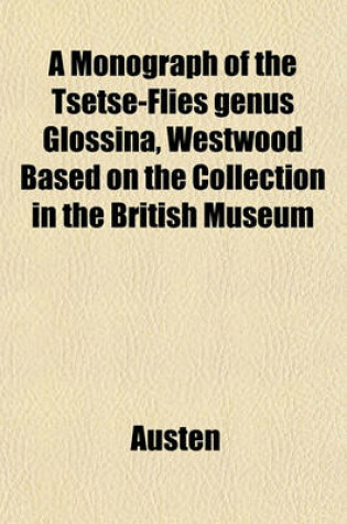 Cover of A Monograph of the Tsetse-Flies Genus Glossina, Westwood Based on the Collection in the British Museum