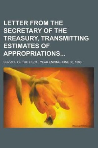 Cover of Letter from the Secretary of the Treasury, Transmitting Estimates of Appropriations; Service of the Fiscal Year Ending June 30, 1896