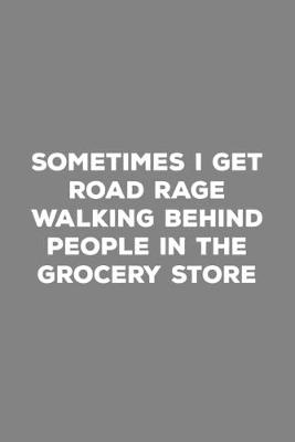 Book cover for Sometimes I Get Road Rage Walking Behind People At The Grocery Store