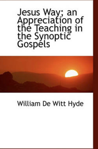 Cover of Jesus Way; An Appreciation of the Teaching in the Synoptic Gospels