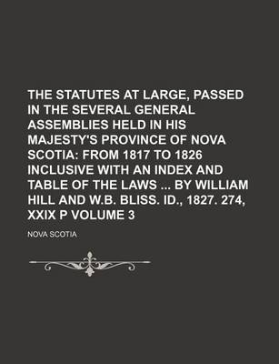 Book cover for The Statutes at Large, Passed in the Several General Assemblies Held in His Majesty's Province of Nova Scotia Volume 3; From 1817 to 1826 Inclusive with an Index and Table of the Laws by William Hill and W.B. Bliss. Id., 1827. 274, XXIX P