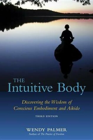 Cover of Intuitive Body, The: Discovering the Wisdom of Conscious Embodiment and Aikido