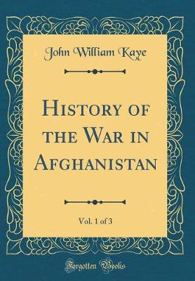 Book cover for History of the War in Afghanistan, Vol. 1 of 3 (Classic Reprint)