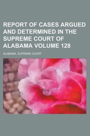 Cover of Report of Cases Argued and Determined in the Supreme Court of Alabama Volume 128