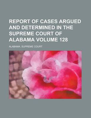 Book cover for Report of Cases Argued and Determined in the Supreme Court of Alabama Volume 128