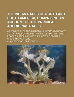 Book cover for The Indian Races of North and South America, Comprising an Account of the Principal Aboriginal Races; A Description of Their National Customs, Mythology, and Religious Cermonies the History of Their Most Powerful Tribes, and of Their Most