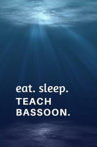 Cover of Eat. Sleep. Teach Bassoon.