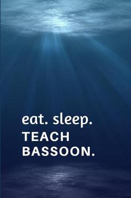 Book cover for Eat. Sleep. Teach Bassoon.