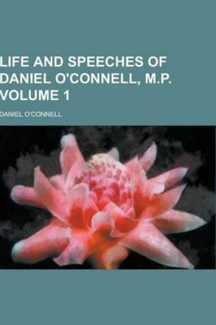 Cover of Life and Speeches of Daniel O'Connell, M.P Volume 1