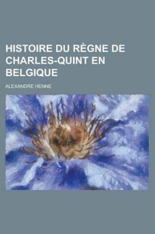 Cover of Histoire Du Regne de Charles-Quint En Belgique