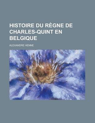 Book cover for Histoire Du Regne de Charles-Quint En Belgique