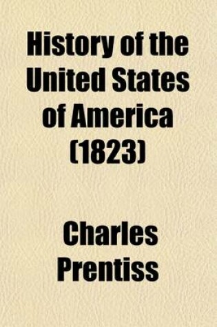 Cover of History of the United States of America; With a Brief Account of Some of the Principal Empires and States of Ancient and Modern Times. for the Use of Schools and Families