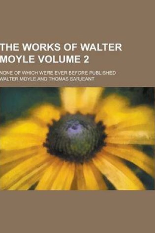 Cover of The Works of Walter Moyle; None of Which Were Ever Before Published Volume 2