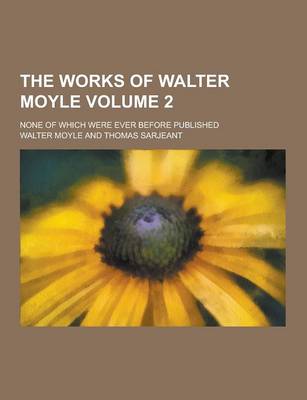Book cover for The Works of Walter Moyle; None of Which Were Ever Before Published Volume 2