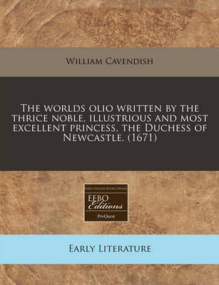 Book cover for The Worlds Olio Written by the Thrice Noble, Illustrious and Most Excellent Princess, the Duchess of Newcastle. (1671)