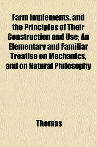 Cover of Farm Implements, and the Principles of Their Construction and Use; An Elementary and Familiar Treatise on Mechanics, and on Natural Philosophy