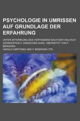 Cover of Psychologie in Umrissen Auf Grundlage Der Erfahrung; Unter Mitwirkung Des Verfassers Nach Der Vielfach Geanderten 4. Danischen Ausg. Ubersetzt Von F. Bendixen