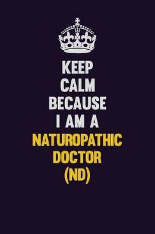 Cover of Keep Calm Because I Am A Naturopathic doctor (ND)