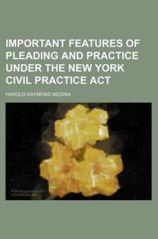 Cover of Important Features of Pleading and Practice Under the New York Civil Practice ACT
