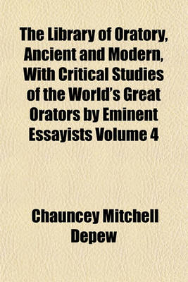 Book cover for The Library of Oratory, Ancient and Modern, with Critical Studies of the World's Great Orators by Eminent Essayists Volume 4