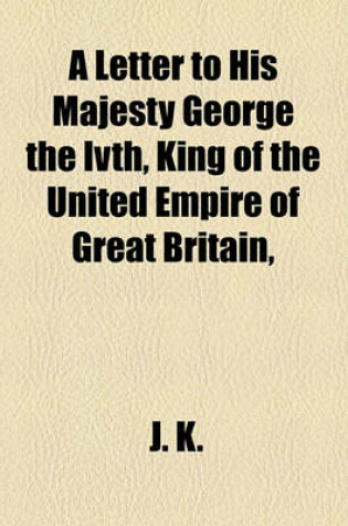 Cover of A Letter to His Majesty George the Ivth, King of the United Empire of Great Britain,