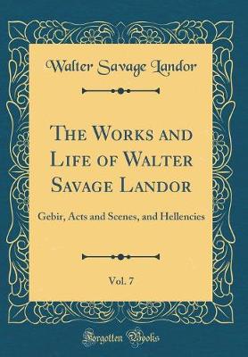 Book cover for The Works and Life of Walter Savage Landor, Vol. 7: Gebir, Acts and Scenes, and Hellencies (Classic Reprint)