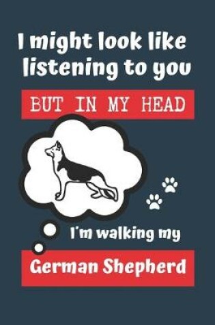 Cover of I Might Look Like Listening to You But in My Head Im Walking My German Shepherd