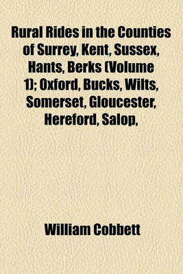 Book cover for Rural Rides in the Counties of Surrey, Kent, Sussex, Hants, Berks (Volume 1); Oxford, Bucks, Wilts, Somerset, Gloucester, Hereford, Salop, Worcester, Stafford, Leicester, Hertford, Essex, Suffolk, Norfolk, Cambridge, Huntingdon, Nottingham, Lincoln, York,