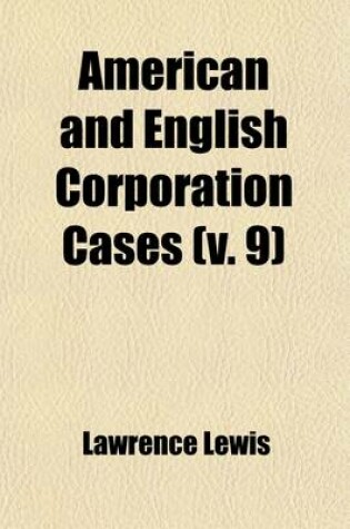 Cover of American and English Corporation Cases (Volume 9); A Collection of All Corporation Cases, Both Private and Municipal (Excepting Railway Cases), Decided in the Courts of Last Resort in the United States, England, and Canada [1883-1894]