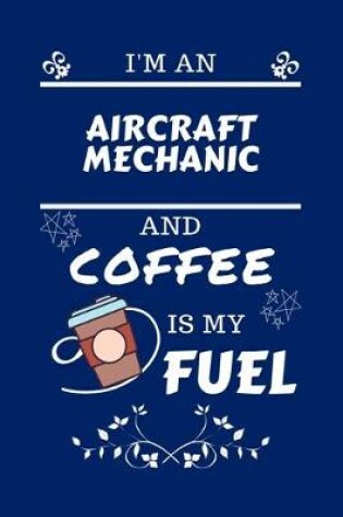 Cover of I'm An Aircraft Mechanic And Coffee Is My Fuel