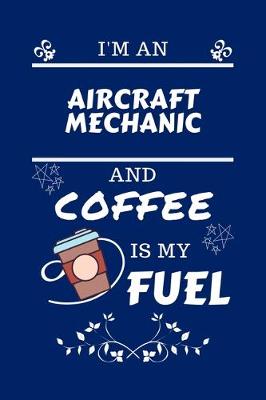 Book cover for I'm An Aircraft Mechanic And Coffee Is My Fuel