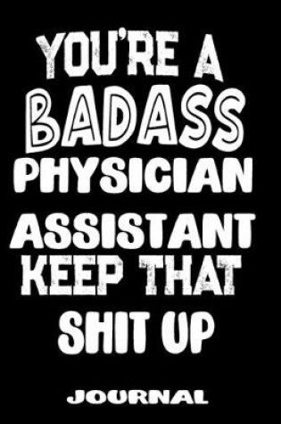 Cover of You're A Badass Physician Assistant Keep That Shit Up