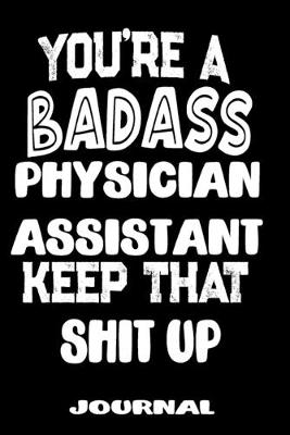 Cover of You're A Badass Physician Assistant Keep That Shit Up