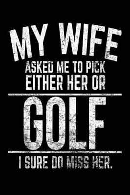 Book cover for My Wife Asked Me To Pick Either Her Or Golf I Sure Do Miss Her.
