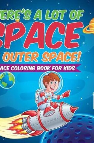 Cover of There's a Lot of Space in Outer Space! Space Coloring Book for Kids