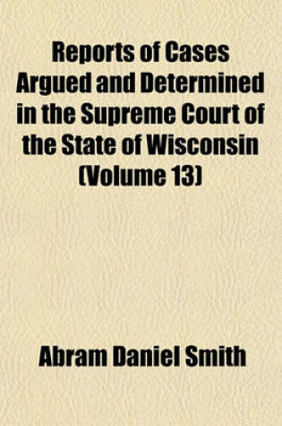 Cover of Reports of Cases Argued and Determined in the Supreme Court of the State of Wisconsin Volume 13