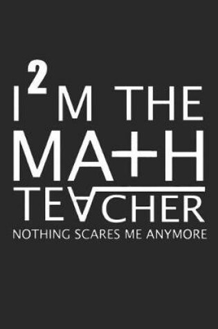 Cover of I'm The Math Teacher Nothing Scares Me Anymore