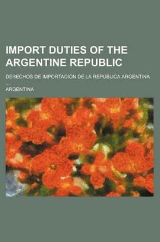 Cover of Import Duties of the Argentine Republic; Derechos de Importacion de La Republica Argentina ...