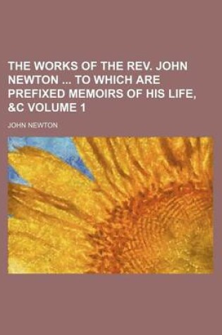 Cover of The Works of the REV. John Newton to Which Are Prefixed Memoirs of His Life, &C Volume 1