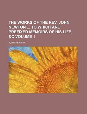 Book cover for The Works of the REV. John Newton to Which Are Prefixed Memoirs of His Life, &C Volume 1