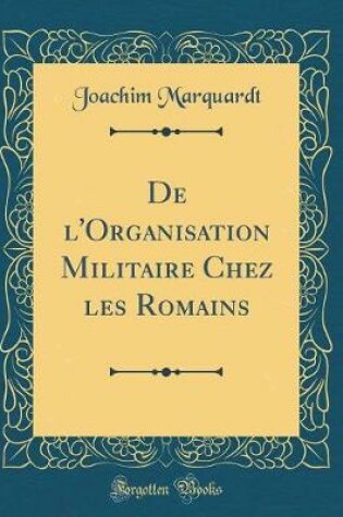 Cover of de l'Organisation Militaire Chez Les Romains (Classic Reprint)