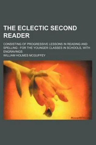 Cover of The Eclectic Second Reader; Consisting of Progressive Lessons in Reading and Spelling for the Younger Classes in Schools, with Engravings