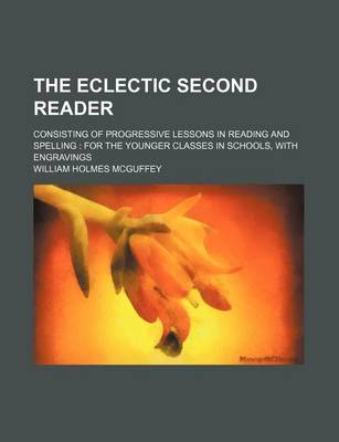 Book cover for The Eclectic Second Reader; Consisting of Progressive Lessons in Reading and Spelling for the Younger Classes in Schools, with Engravings