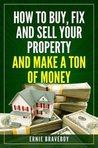 Cover of How to Buy, Fix and Sell Your Property and Make a Ton of Money