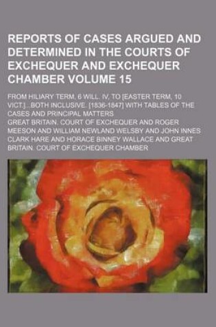 Cover of Reports of Cases Argued and Determined in the Courts of Exchequer and Exchequer Chamber Volume 15; From Hiliary Term, 6 Will. IV, to [Easter Term, 10 Vict.]Both Inclusive. [1836-1847] with Tables of the Cases and Principal Matters