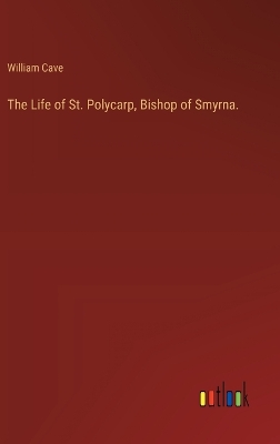 Book cover for The Life of St. Polycarp, Bishop of Smyrna.