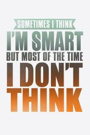 Cover of Sometimes I Think I'm Smart But Most Of The Time I Don't Think