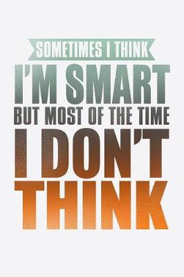 Book cover for Sometimes I Think I'm Smart But Most Of The Time I Don't Think